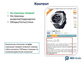 Контент
• На страницы товаров!
• На страницы
разделов/подразделов
• Обзоры/тесты/статьи

Уникальное описание на всех
страницах товаров позволит новому
сайту занимать ТОПовые позиции по
низкоконкурентным запросам

 