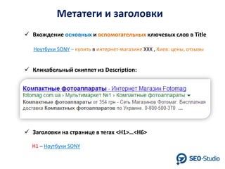 Метатеги и заголовки
 Вхождение основных и вспомогательных ключевых слов в Title
Ноутбуки SONY – купить в интернет-магазине XXX , Киев: цены, отзывы

 Кликабельный сниппет из Description:

 Заголовки на странице в тегах <H1>…<H6>
Н1 – Ноутбуки SONY

 