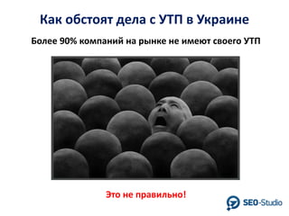 Как обстоят дела с УТП в Украине
Более 90% компаний на рынке не имеют своего УТП

Это не правильно!

 