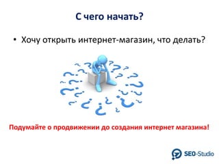 С чего начать?
• Хочу открыть интернет-магазин, что делать?

Подумайте о продвижении до создания интернет магазина!

 