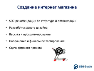 Создание интернет магазина
• SEO-рекомендации по структуре и оптимизации
• Разработка макета дизайна

• Верстка и программирование
• Наполнение и финальное тестирование

• Сдача готового проекта

 