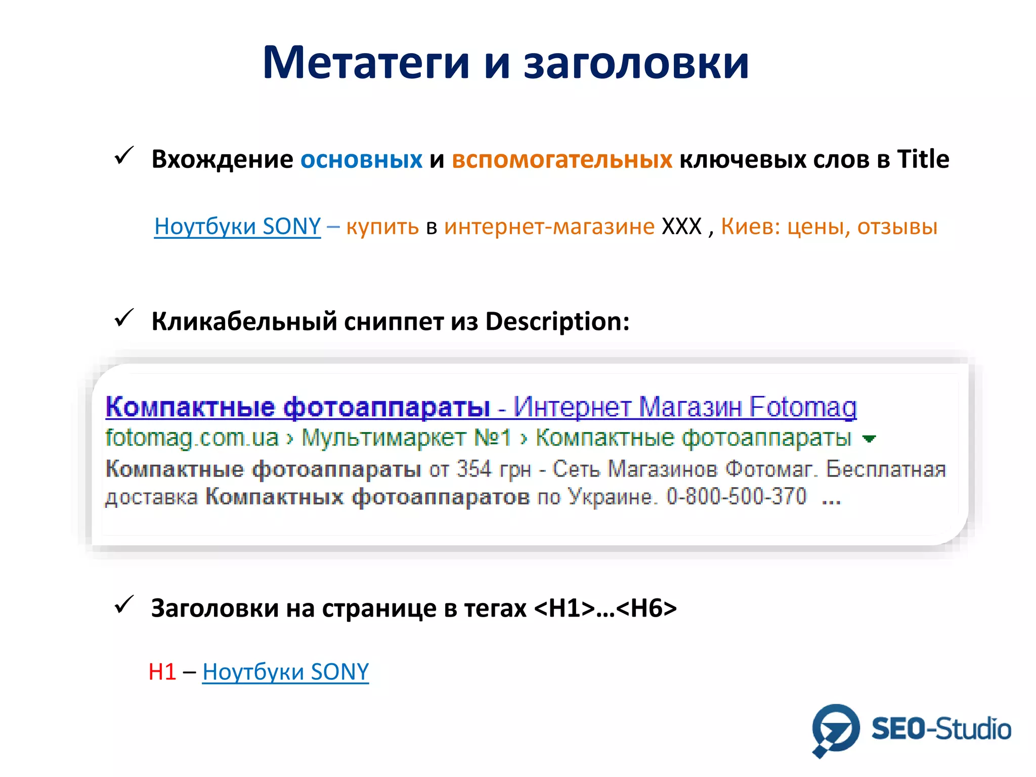 Метатеги и заголовки
 Вхождение основных и вспомогательных ключевых слов в Title
Ноутбуки SONY – купить в интернет-магазине XXX , Киев: цены, отзывы

 Кликабельный сниппет из Description:

 Заголовки на странице в тегах <H1>…<H6>
Н1 – Ноутбуки SONY

 