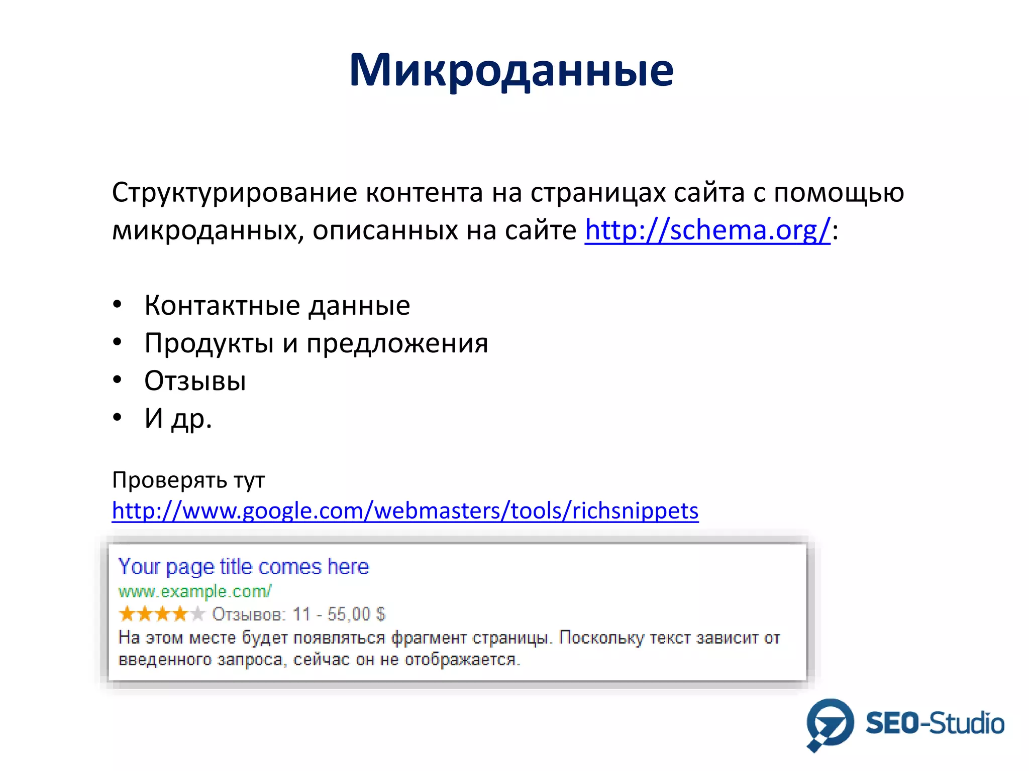 Микроданные
Структурирование контента на страницах сайта с помощью
микроданных, описанных на сайте http://schema.org/:
•
•
•
•

Контактные данные
Продукты и предложения
Отзывы
И др.

Проверять тут
http://www.google.com/webmasters/tools/richsnippets

 