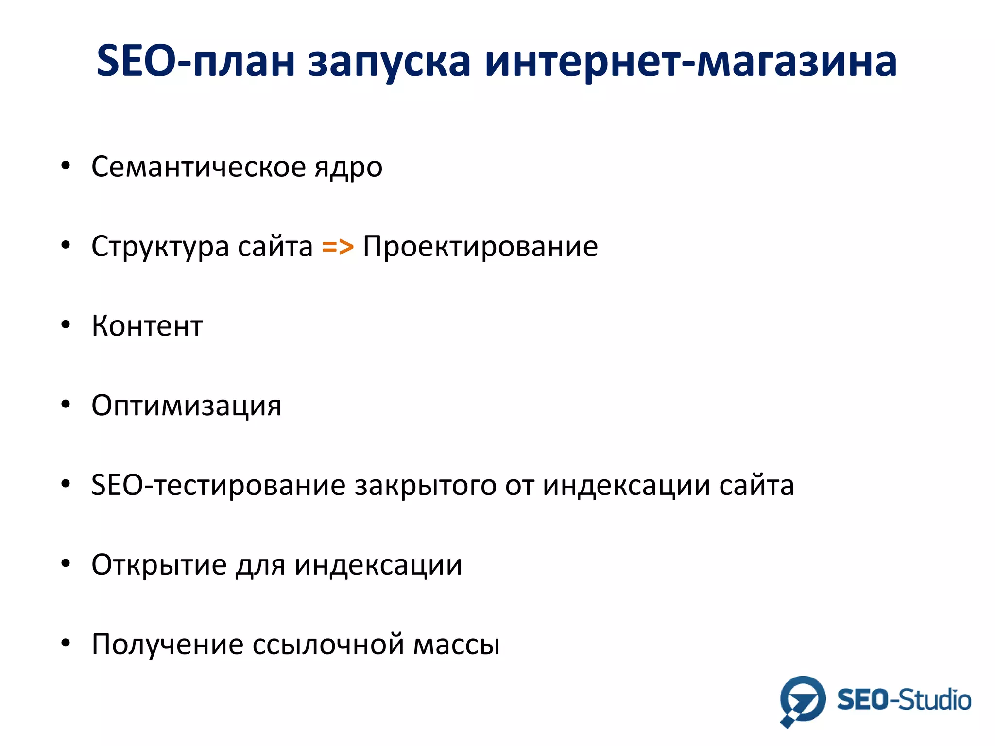 SEO-план запуска интернет-магазина
• Семантическое ядро
• Структура сайта => Проектирование
• Контент
• Оптимизация
• SEO-тестирование закрытого от индексации сайта
• Открытие для индексации
• Получение ссылочной массы

 