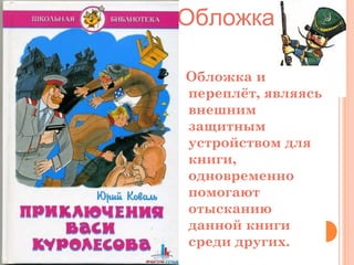 Обложка
Обложка и
переплёт, являясь
внешним
защитным
устройством для
книги,
одновременно
помогают
отысканию
данной книги
среди других.

 