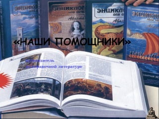 «НАШИ ПОМОЩНИКИ»
путеводитель
по справочной литературе

 