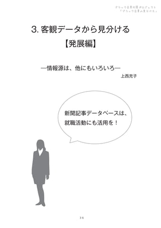 ブラック企業対策プロジェクト
「ブラック企業の見分け方」

3. 客観データから見分ける
【発展編】
―情報源は、他にもいろいろ―
上西充子

新聞記事データベースは、
就職活動にも活用を！

３６

 