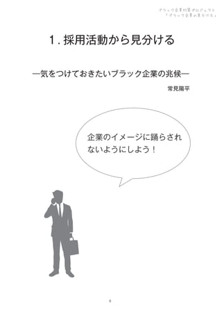 ブラック企業対策プロジェクト
「ブラック企業の見分け方」

１. 採用活動から見分ける
―気をつけておきたいブラック企業の兆候―
常見陽平

企業のイメージに踊らされ
ないようにしよう！

6

 
