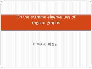 On the extreme eigenvalues of
regular graphs

120080348 이정규

 