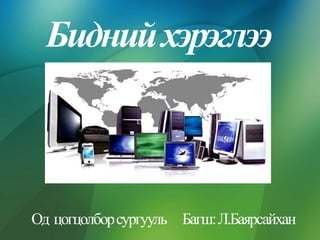 Бидний хэрэглээ

Од цогцолбор сургууль Багш: Л.Баярсайхан

 