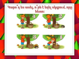 Կարո՞ղ ես ասել, ո՞րն է եղել սկզբում, որը
հետո:
 