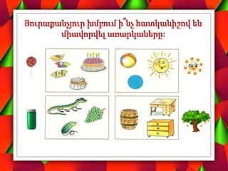 Յուրաքանչյուր խմբում ի՞նչ հատկանիշով են
միավորվել առարկաները:
 