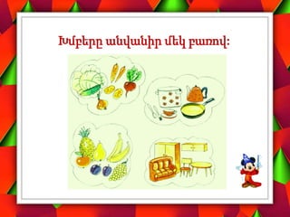 Խմբերը անվանիր մեկ բառով:
 