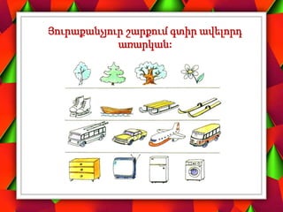 Յուրաքանչյուր շարքում գտիր ավելորդ
առարկան:
 