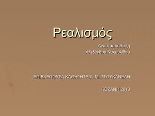 Ρεαλισμός
Αναστασία Δρίζη
Αλεξάνδρα Κακουλίδου

ΕΠΙΒΛΕΠΟΥΣΑ ΚΑΘΗΓΗΤΡΙΑ: Μ. ΤΣΟΥΚΑΝΕΛΗ
ΚΟΖΑΝΗ 2013

 