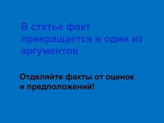 В статье факт
превращается в один из
аргументов
Отделяйте факты от оценок
и предположений!

 