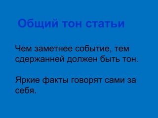 Общий тон статьи
Чем заметнее событие, тем
сдержанней должен быть тон.
Яркие факты говорят сами за
себя.

 