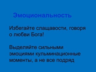 Эмоциональность
Избегайте слащавости, говоря
о любви Бога!
Выделяйте сильными
эмоциями кульминационные
моменты, а не все подряд

 