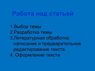 Работа над статьей
1.Выбор темы
2.Разработка темы
3.Литературная обработка:
написание и предварительное
редактирование текста.
4. Оформление текста

 