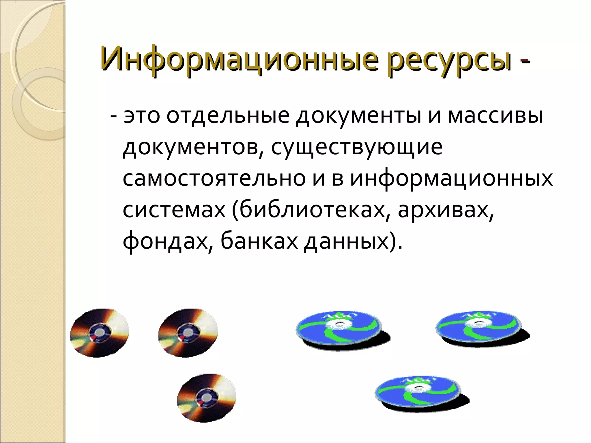 Информационные ресурсы - это отдельные документы и массивы
документов, существующие
самостоятельно и в информационных
системах (библиотеках, архивах,
фондах, банках данных).

 