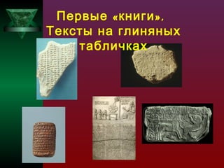 Первые « книги »,
Тексты на глиняных
табличках

 