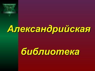 Александрийская
библиотека

 