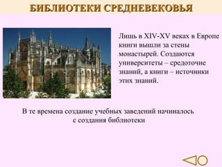 БИБЛИОТЕКИ СРЕДНЕВЕКОВЬЯ
Лишь в XIV-XV веках в Европе
книги вышли за стены
монастырей. Создаются
университеты – средоточие
знаний, а книги – источники
этих знаний.

В те времена создание учебных заведений начиналось
с создания библиотеки

 