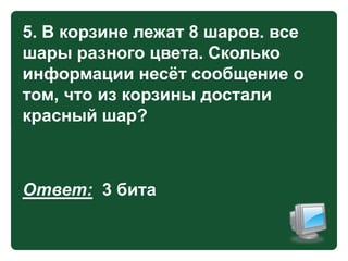 5. В корзине лежат 8 шаров. все
шары разного цвета. Сколько
информации несѐт сообщение о
том, что из корзины достали
красный шар?

Ответ: 3 бита

 