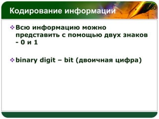 Кодирование информации

LOGO

Всю информацию можно
представить с помощью двух знаков
-0и1
binary digit – bit (двоичная цифра)

 