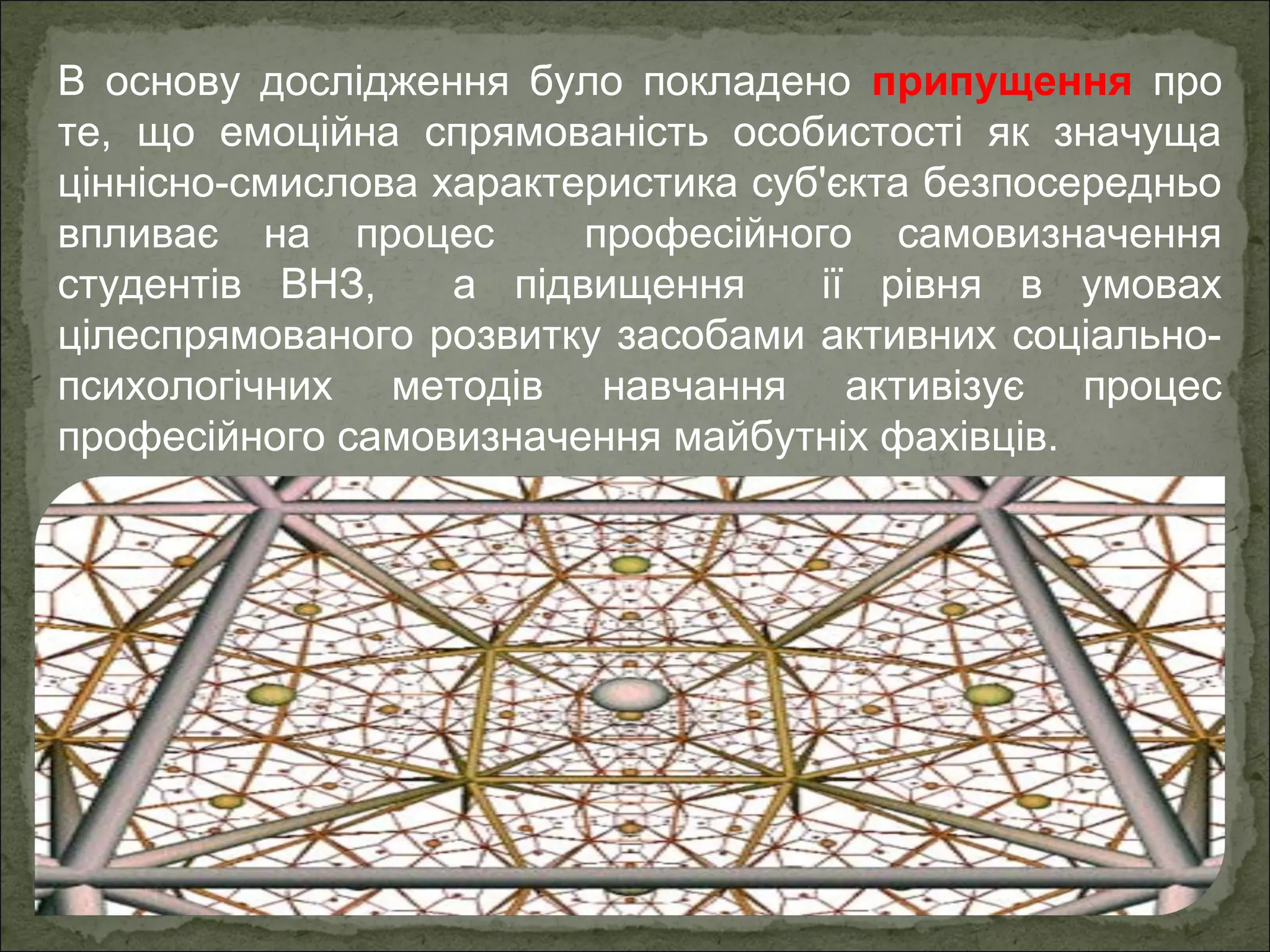 В основу дослідження було покладено припущення про
те, що емоційна спрямованість особистості як значуща
ціннісно-смислова характеристика суб'єкта безпосередньо
впливає на процес
професійного самовизначення
студентів ВНЗ,
а підвищення
ії рівня в умовах
цілеспрямованого розвитку засобами активних соціальнопсихологічних методів навчання активізує процес
професійного самовизначення майбутніх фахівців.

 