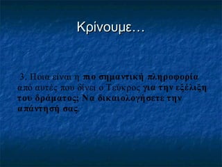 Κρίνουμε…

3. Ποια είναι η πιο σημαντική πληροφορία
α πό αυτές που δίνει ο Τεύκρος για την εξέλιξη
του δράματος; Να δικαι ολογήσετε την
α πάντησή σας.

 