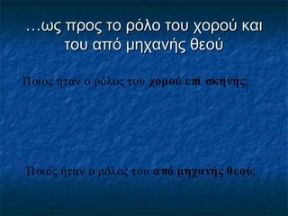 …ως προς το ρόλο του χορού και
του από μηχανής θεού
Ποιος ήταν ο ρόλος του χορού ε πί σκηνής;

Ποιος ήταν ο ρόλος του α πό μηχανής θεού;

 