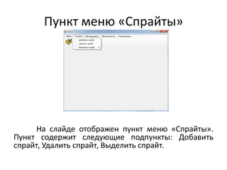 Пункт меню «Спрайты»

На слайде отображен пункт меню «Спрайты».
Пункт содержит следующие подпункты: Добавить
спрайт, Удалить спрайт, Выделить спрайт.

 