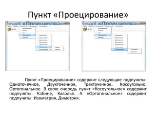 Пункт «Проецирование»

Пункт «Проецирование» содержит следующие подпункты:
Одноточечное,
Двухточечное,
Трехточечное,
Косоугольно,
Ортогональное. В свою очередь пункт «Косоугольное» содержит
подпункты: Кабине, Кавалье. А «Ортогональное» содержит
подпункты: Изометрия, Диметрия.

 