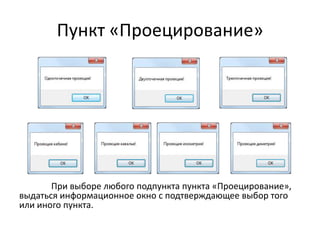 Пункт «Проецирование»

При выборе любого подпункта пункта «Проецирование»,
выдаться информационное окно с подтверждающее выбор того
или иного пункта.

 