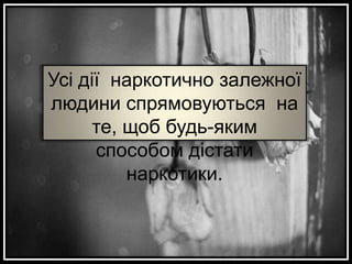 Усі дії наркотично залежної
людини спрямовуються на
те, щоб будь-яким
способом дістати
наркотики.

 