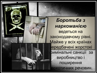 Боротьба з
наркоманією
ведеться на
законодавчому рівні.
Майже у всіх країнах
передбачені жорстокі
кримінальні санкції за
виробництво і
поширення
наркотичних речовин.

 