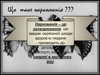 Що таке наркоманія ???
Наркоманія – це
захворювання, що
завдає серйозної шкоди
здоров’ю людини
, призводить до
деградації
особистості, інвалідності
й смерті в молодому
віці.

 