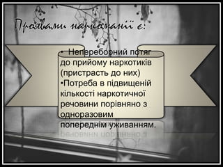 • Непереборний потяг
до прийому наркотиків
(пристрасть до них)
•Потреба в підвищеній
кількості наркотичної
речовини порівняно з
одноразовим
попереднім уживанням.

 