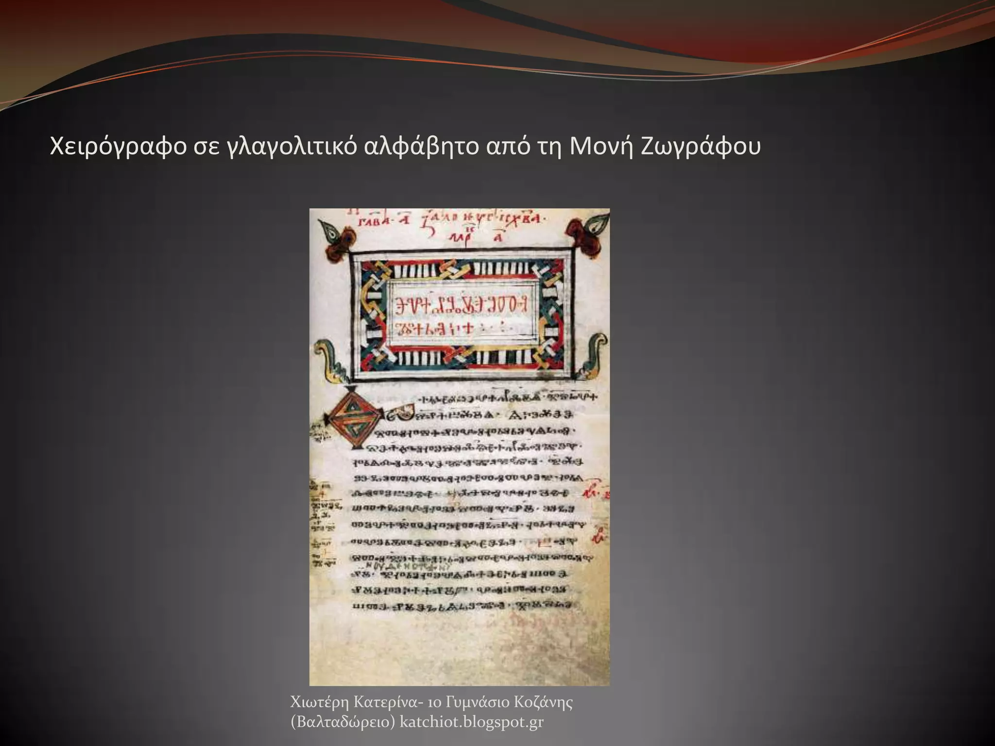Χειρόγραφο ςε γλαγολιτικό αλφάβθτο από τθ Μονι Ζωγράφου

Χιωτϋρη Κατερύνα- 1ο Γυμνϊςιο Κοζϊνησ
(Βαλταδώρειο) katchiot.blogspot.gr

 
