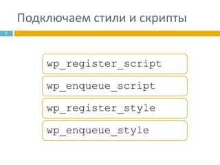 Подключаем стили и скрипты
7

wp_register_script
wp_enqueue_script
wp_register_style
wp_enqueue_style

 