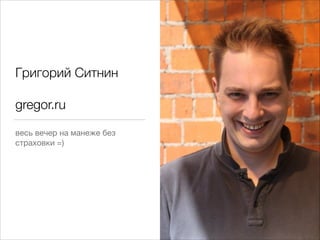 Григорий Ситнин 
gregor.ru
весь вечер на манеже без
страховки =)

 