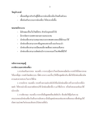 3

วัตถุประสงค์
ขอบเขตโครงงาน
-

แ

แ

แ

หลักการและทฤษฎี
อง
1.การส่งเสริ มการขาย หมายถึง
การทาให้เกิดการขาย
ให้มากที่สุด อาจทาโดย
ที่ อาหาร แ
ๆ
เพื่อให้นกท่องเที่ยวเกิด
ั
ความ
2. การบริ การ หมายถึง การสร้างความประทับใจให้แก่นกท่องเที่ยว
ั
ให้เขากล่าวถึง
ชักชวนให้ นักท่องเที่ยวอื่น ๆ มาใช้บริ การ หรื อตัวเขาเองกลับมาใช้
บริ การอีก
3. การพิจารณา หมายถึง
แ

 