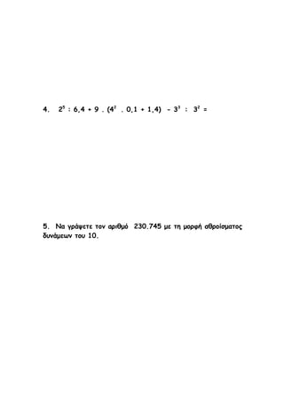 4.

25 : 6,4 + 9 . (42 . 0,1 + 1,4) - 33 : 32 =

5. Να γράψετε τον αριθμό 230.745 με τη μορφή αθροίσματος
δυνάμεων του 10.

 