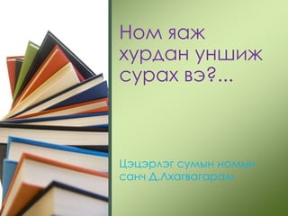 Ном яаж
хурдан уншиж
сурах вэ?...

Цэцэрлэг сумын номын
санч Д.Лхагвагарам

 