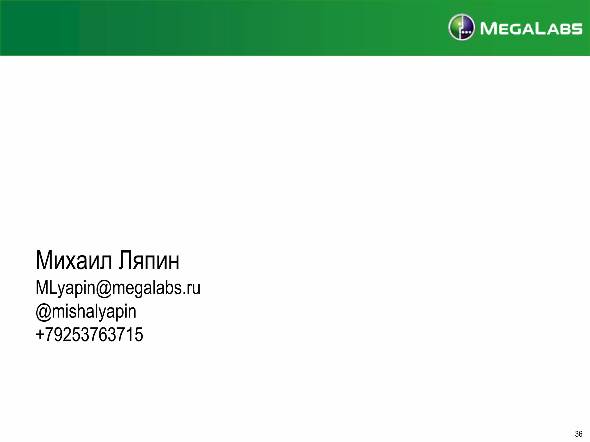 Спасибо. И увидимся сегодня снова – в 16-00.

Михаил Ляпин
MLyapin@megalabs.ru
@mishalyapin
+79253763715

36

 