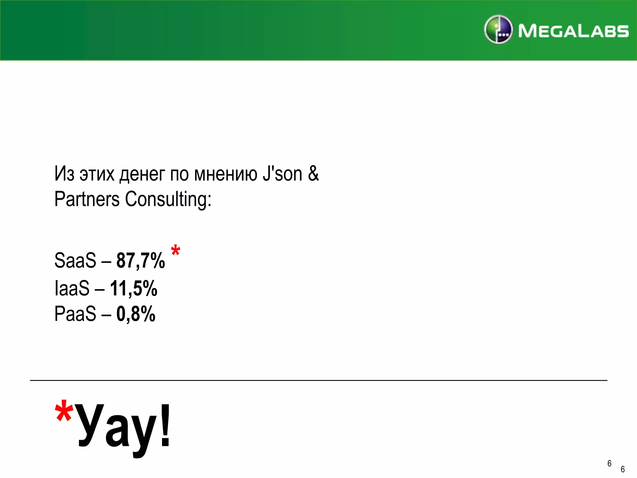 Из этих денег по мнению J'son &
Partners Consulting:

SaaS – 87,7% *
IaaS – 11,5%
PaaS – 0,8%

*Уау!

6

6

 