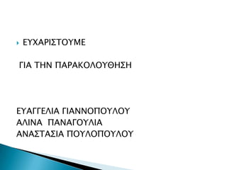 

ΕΤΦΑΡΙ΢ΣΟΤΜΕ

ΓΙΑ ΣΗΝ ΠΑΡΑΚΟΛΟΤΘΗ΢Η

ΕΤΑΓΓΕΛΙΑ ΓΙΑΝΝΟΠΟΤΛΟΤ
ΑΛΙΝΑ ΠΑΝΑΓΟΤΛΙΑ
ΑΝΑ΢ΣΑ΢ΙΑ ΠΟΤΛΟΠΟΤΛΟΤ

 