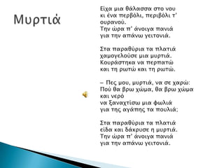 Είφα μια θάλαςςα ςσο νοτ
κι ένα πεπβόλι, πεπιβόλι σ’
οτπανού.
Σην ώπα π’ άνοιγα πανιά
για σην απάνψ γεισονιά.
΢σα παπαθύπια σα πλασιά
φαμογελούςε μια μτπσιά.
Κοτπάςσηκα να πεππασώ
και ση πψσώ και ση πψσώ.
– Περ μοτ, μτπσιά, να ςε φαπώ:
Πού θα βπψ φώμα, θα βπψ φώμα
και νεπό
να ξαναφσίςψ μια υψλιά
για σηρ αγάπηρ σα ποτλιά;
΢σα παπαθύπια σα πλασιά
είδα και δάκπτςε η μτπσιά.
Σην ώπα π’ άνοιγα πανιά
για σην απάνψ γεισονιά.

 