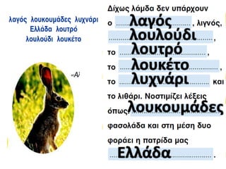 λαγός
λουλούδι
λουτρό
λουκέτο
λυχνάρι

λουκουμάδες
Ελλάδα

 